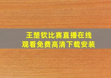 王楚钦比赛直播在线观看免费高清下载安装