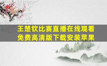 王楚钦比赛直播在线观看免费高清版下载安装苹果