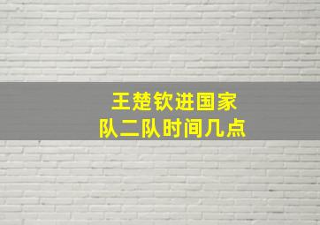 王楚钦进国家队二队时间几点