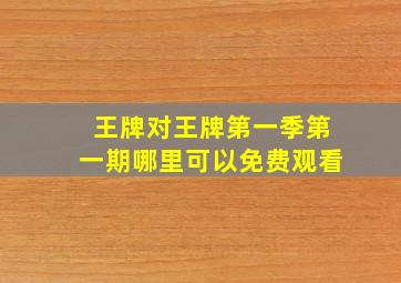 王牌对王牌第一季第一期哪里可以免费观看