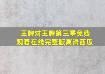 王牌对王牌第三季免费观看在线完整版高清西瓜