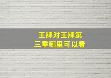 王牌对王牌第三季哪里可以看