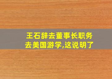 王石辞去董事长职务去美国游学,这说明了