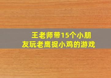 王老师带15个小朋友玩老鹰捉小鸡的游戏