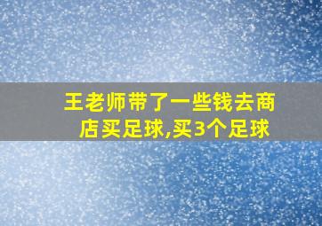 王老师带了一些钱去商店买足球,买3个足球