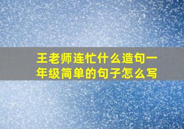 王老师连忙什么造句一年级简单的句子怎么写