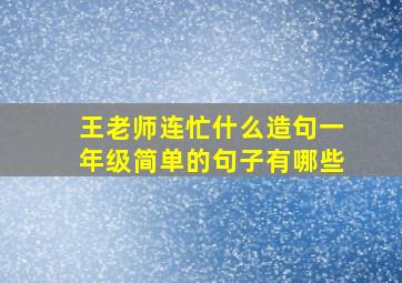 王老师连忙什么造句一年级简单的句子有哪些