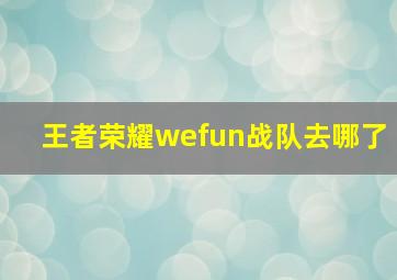 王者荣耀wefun战队去哪了