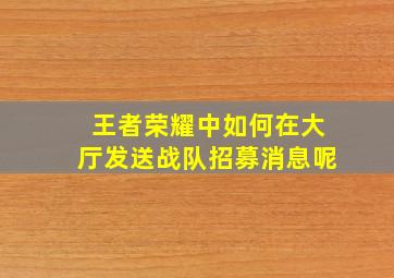 王者荣耀中如何在大厅发送战队招募消息呢