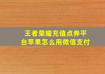 王者荣耀充值点券平台苹果怎么用微信支付