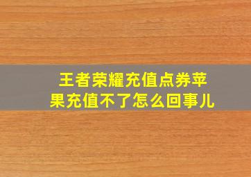 王者荣耀充值点券苹果充值不了怎么回事儿