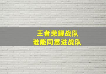 王者荣耀战队谁能同意进战队