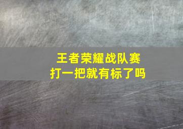 王者荣耀战队赛打一把就有标了吗