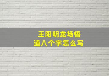 王阳明龙场悟道八个字怎么写