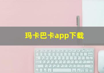 玛卡巴卡app下载