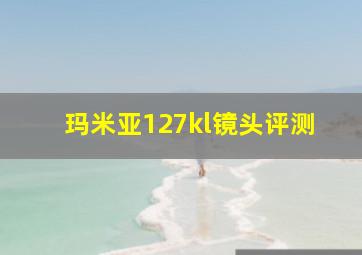 玛米亚127kl镜头评测