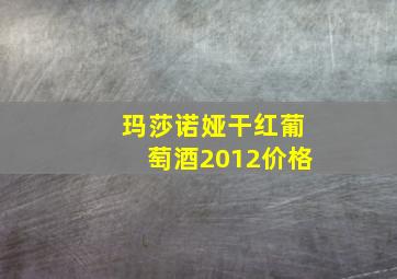 玛莎诺娅干红葡萄酒2012价格