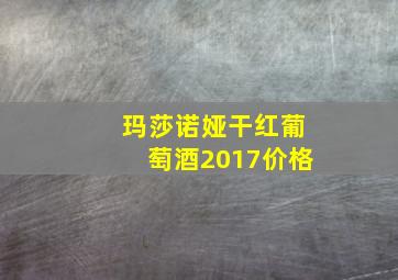 玛莎诺娅干红葡萄酒2017价格