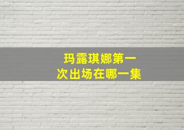 玛露琪娜第一次出场在哪一集