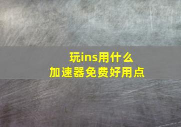 玩ins用什么加速器免费好用点