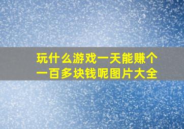 玩什么游戏一天能赚个一百多块钱呢图片大全