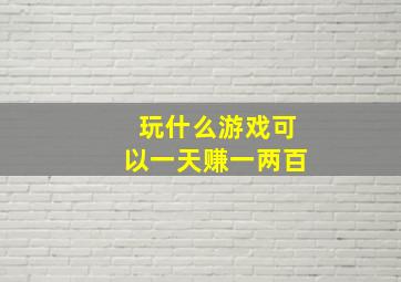 玩什么游戏可以一天赚一两百