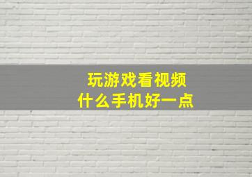 玩游戏看视频什么手机好一点