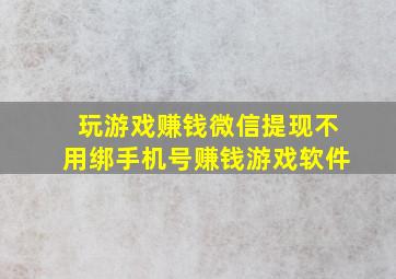 玩游戏赚钱微信提现不用绑手机号赚钱游戏软件