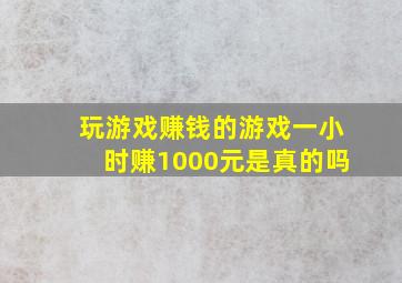 玩游戏赚钱的游戏一小时赚1000元是真的吗