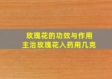 玫瑰花的功效与作用主治玫瑰花入药用几克