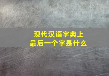 现代汉语字典上最后一个字是什么