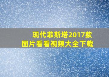 现代菲斯塔2017款图片看看视频大全下载