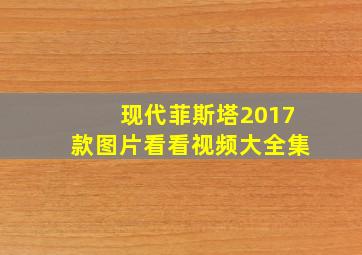 现代菲斯塔2017款图片看看视频大全集