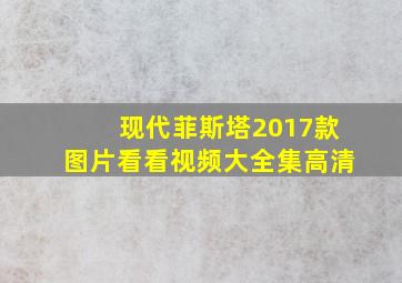 现代菲斯塔2017款图片看看视频大全集高清