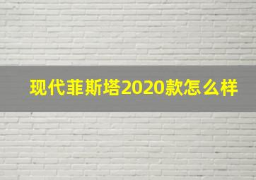 现代菲斯塔2020款怎么样