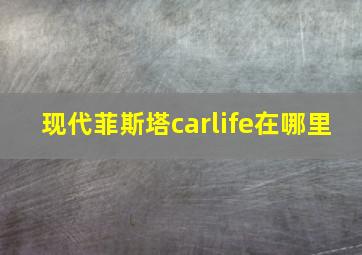 现代菲斯塔carlife在哪里