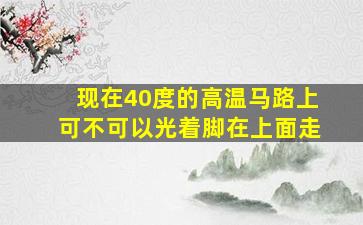 现在40度的高温马路上可不可以光着脚在上面走