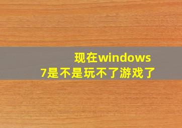 现在windows7是不是玩不了游戏了