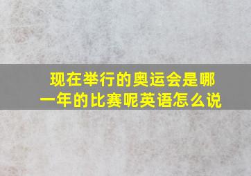 现在举行的奥运会是哪一年的比赛呢英语怎么说