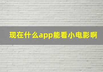 现在什么app能看小电影啊