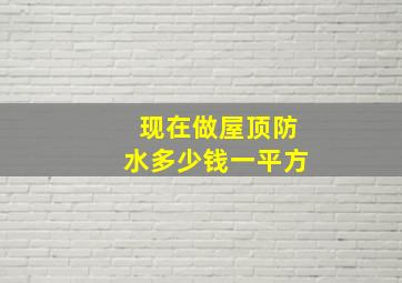 现在做屋顶防水多少钱一平方