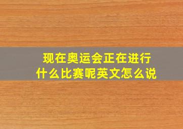 现在奥运会正在进行什么比赛呢英文怎么说