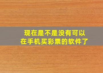 现在是不是没有可以在手机买彩票的软件了