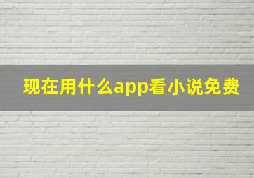 现在用什么app看小说免费