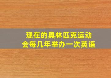 现在的奥林匹克运动会每几年举办一次英语