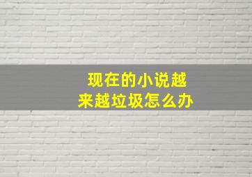 现在的小说越来越垃圾怎么办