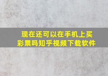 现在还可以在手机上买彩票吗知乎视频下载软件