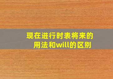 现在进行时表将来的用法和will的区别