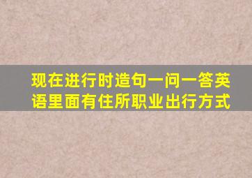 现在进行时造句一问一答英语里面有住所职业出行方式