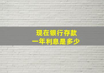 现在银行存款一年利息是多少